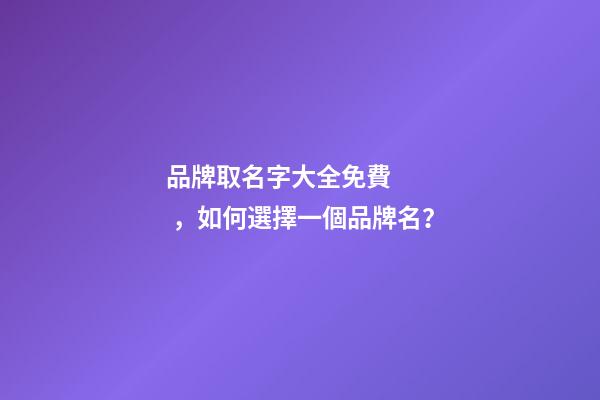 品牌取名字大全免費，如何選擇一個品牌名？